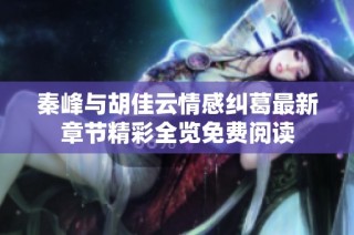 秦峰与胡佳云情感纠葛最新章节精彩全览免费阅读
