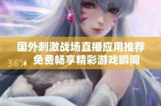 国外刺激战场直播应用推荐，免费畅享精彩游戏瞬间