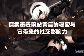探索羞羞网站背后的秘密与它带来的社交影响力