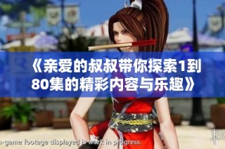 《亲爱的叔叔带你探索1到80集的精彩内容与乐趣》