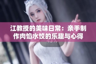 江教授的美味日常：亲手制作肉馅水饺的乐趣与心得