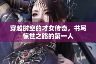穿越时空的才女传奇，书写惊世之路的第一人