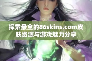 探索最全的86skins.com皮肤资源与游戏魅力分享