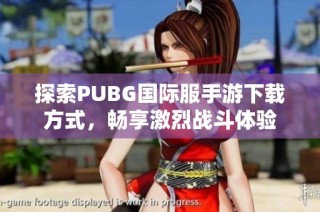 探索PUBG国际服手游下载方式，畅享激烈战斗体验