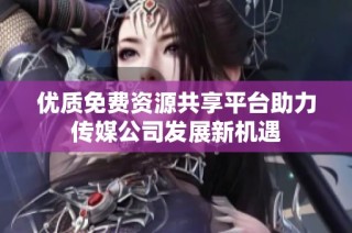 优质免费资源共享平台助力传媒公司发展新机遇