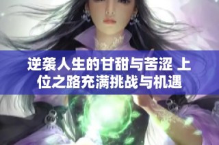逆袭人生的甘甜与苦涩 上位之路充满挑战与机遇