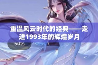 重温风云时代的经典——走进1993年的辉煌岁月
