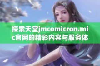探索天堂jmcomicron.mic官网的精彩内容与服务体验