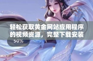 轻松获取黄金网站应用程序的视频资源，完整下载安装教程分享