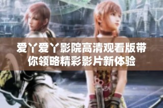 爱丫爱丫影院高清观看版带你领略精彩影片新体验