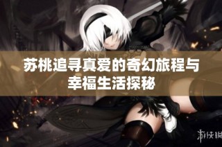 苏桃追寻真爱的奇幻旅程与幸福生活探秘