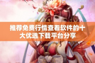 推荐免费行情查看软件的十大优选下载平台分享