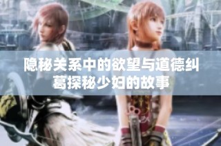 隐秘关系中的欲望与道德纠葛探秘少妇的故事