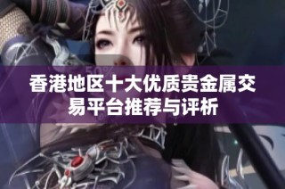 香港地区十大优质贵金属交易平台推荐与评析