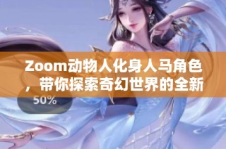 Zoom动物人化身人马角色，带你探索奇幻世界的全新体验