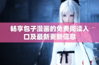 畅享包子漫画的免费阅读入口及最新更新信息