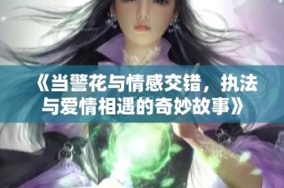《当警花与情感交错，执法与爱情相遇的奇妙故事》