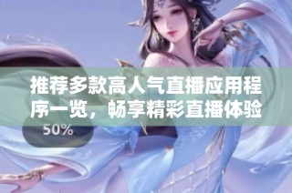 推荐多款高人气直播应用程序一览，畅享精彩直播体验！