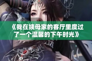 《我在姨母家的客厅里度过了一个温馨的下午时光》