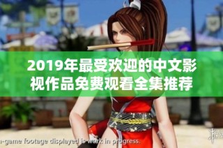 2019年最受欢迎的中文影视作品免费观看全集推荐