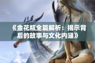《金花瓶全篇解析：揭示背后的故事与文化内涵》