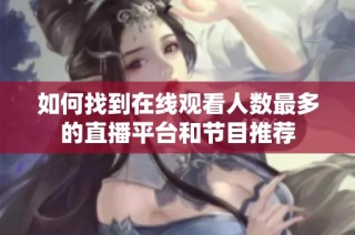 如何找到在线观看人数最多的直播平台和节目推荐