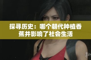 探寻历史：哪个朝代种植香蕉并影响了社会生活