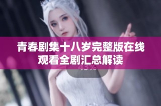 青春剧集十八岁完整版在线观看全剧汇总解读
