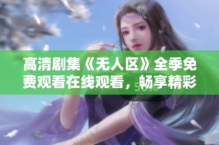 高清剧集《无人区》全季免费观看在线观看，畅享精彩内容