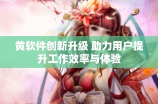 黄软件创新升级 助力用户提升工作效率与体验