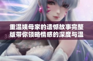 重温姨母家的遗憾故事完整版带你领略情感的深度与温暖