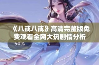 《八戒八戒》高清完整版免费观看全网大热剧情分析