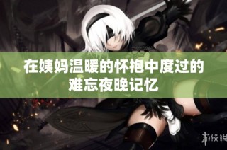 在姨妈温暖的怀抱中度过的难忘夜晚记忆