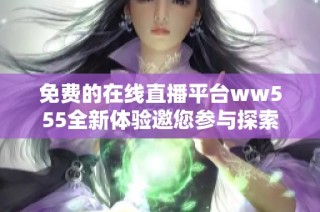 免费的在线直播平台ww555全新体验邀您参与探索