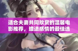 适合夫妻共同欣赏的温馨电影推荐，增进感情的最佳选择