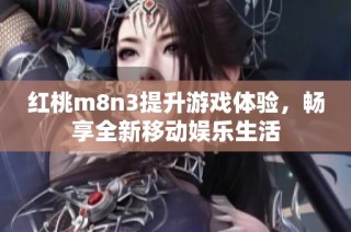 红桃m8n3提升游戏体验，畅享全新移动娱乐生活