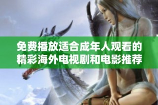 免费播放适合成年人观看的精彩海外电视剧和电影推荐