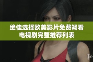 绝佳选择欧美影片免费畅看电视剧完整推荐列表