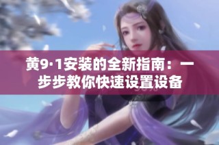 黄9·1安装的全新指南：一步步教你快速设置设备