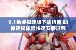 9.1免费极速版下载指南 助你轻松体验快速安装过程
