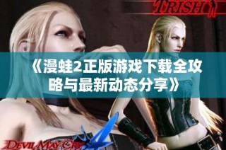 《漫蛙2正版游戏下载全攻略与最新动态分享》