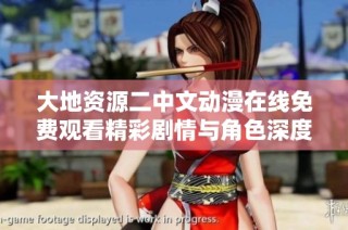 大地资源二中文动漫在线免费观看精彩剧情与角色深度解析