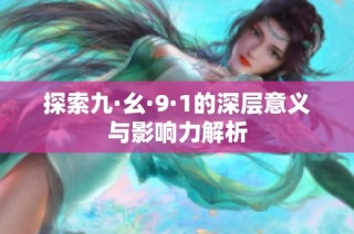 探索九·幺·9·1的深层意义与影响力解析