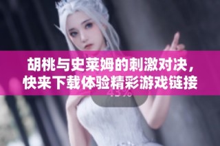 胡桃与史莱姆的刺激对决，快来下载体验精彩游戏链接！