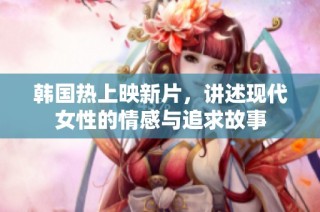 韩国热上映新片，讲述现代女性的情感与追求故事