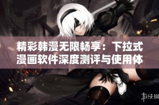精彩韩漫无限畅享：下拉式漫画软件深度测评与使用体验分析