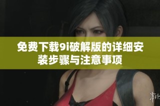 免费下载9i破解版的详细安装步骤与注意事项