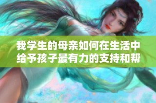 我学生的母亲如何在生活中给予孩子最有力的支持和帮助