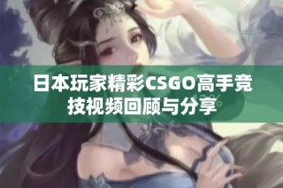 日本玩家精彩CSGO高手竞技视频回顾与分享