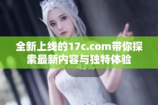 全新上线的17c.com带你探索最新内容与独特体验